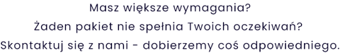 Masz większe wymaganiaŻaden pakiet nie spełnia Twoich oczekiwań Skontaktuj się z nami - dobierzemy coś odpowiedniego.